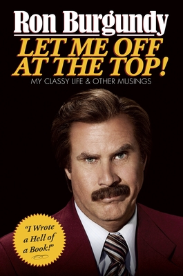 Let Me Off at the Top!: My Classy Life and Other Musings By Ron Burgundy Cover Image