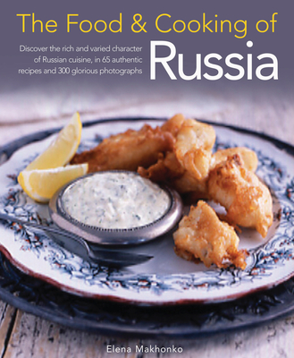 The Food & Cooking of Russia: Discover the Rich and Varied Character of Russian Cuising, in 60 Authentic Recipes and 300 Glorious Photographs Cover Image