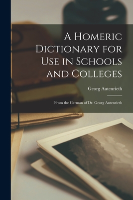 A Homeric Dictionary for Use in Schools and Colleges: From the German of Dr. Georg Autenrieth Cover Image