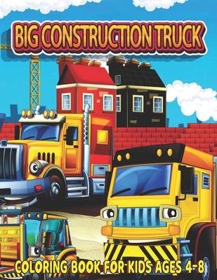 Big Construction Truck Coloring Book for Kids Ages 4-8: Fun and Teaching Adventure Coloring Book for Kids Filled With Tractors, Big Trucks, Cranes,, D Cover Image