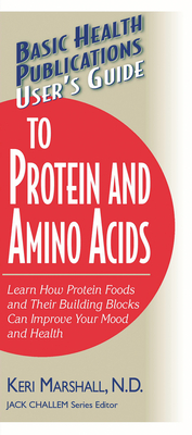 User's Guide to Protein and Amino Acids: Learn How Protein Foods and Their Building Blocks Can Improve Your Mood and Health (Basic Health Publications User's Guide) Cover Image