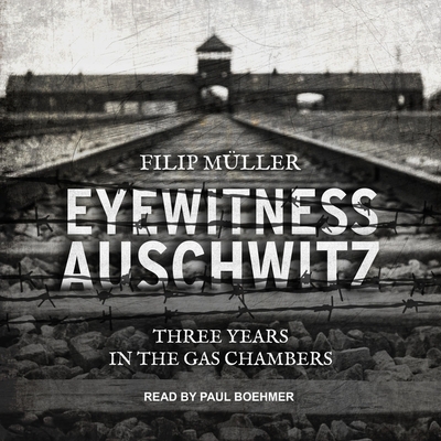 Eyewitness Auschwitz Lib/E: Three Years in the Gas Chambers By Paul Boehmer (Read by), Filip Müller Cover Image