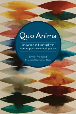 Quo Anima: Spirituality and Innovation in Contemporary Women's Poetry By Elizabeth Robinson, Jennifer Phelps Cover Image