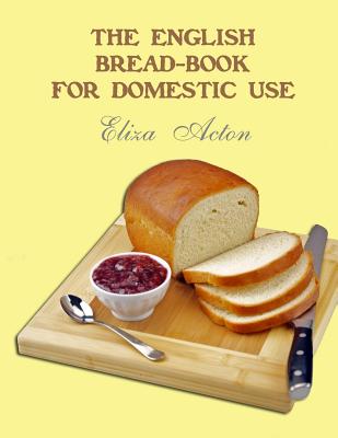 The English Bread-Book for Domestic Use By Georgia Goodblood (Introduction by), Eliza Acton Cover Image