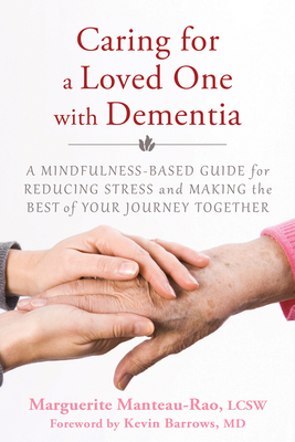 Caring for a Loved One with Dementia: A Mindfulness-Based Guide for Reducing Stress and Making the Best of Your Journey Together Cover Image