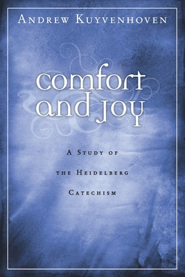 Comfort and Joy: A Study of the Heidelberg Catechism By Andrew Kuyvenhoven Cover Image