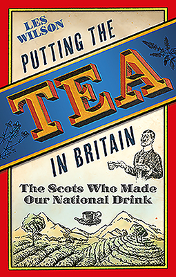 Putting the Tea in Britain: The Scots Who Made Our National Drink By Les Wilson Cover Image