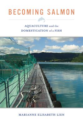 Becoming Salmon: Aquaculture and the Domestication of a Fish (California Studies in Food and Culture #55) By Marianne Elisabeth Lien Cover Image