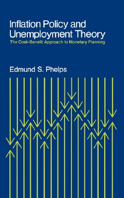 Inflation Policy and Unemployment Theory: The Cost-Benefit Approach to Monetary Planning By Edmund S. Phelps Cover Image