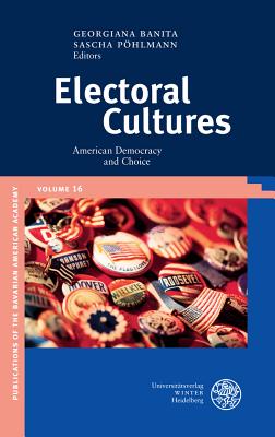 Electoral Cultures: American Democracy and Choice (Publikationen Der Bayerischen Amerika-Akademie / Publication #16)