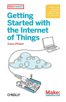Getting Started with the Internet of Things (Make: Projects) By Cuno Pfister Cover Image