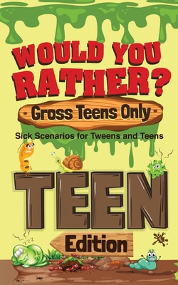 Would You Rather? Gross Teens Only: Sick Scenarios for Tweens and Teens Cover Image