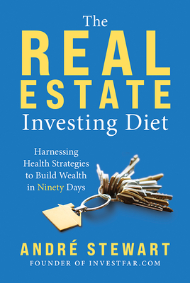 The Real Estate Investing Diet: Harnessing Health Strategies to Build Wealth in Ninety Days By André Stewart Cover Image