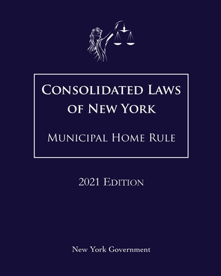 Consolidated Laws of New York Municipal Home Rule 2021 Edition By Jason Lee (Editor), New York Government Cover Image