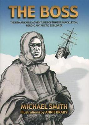 The Boss: The Remarkable Adventures of Ernest Shackleton, By Michael Smith, Annie Brady (Illustrator) Cover Image
