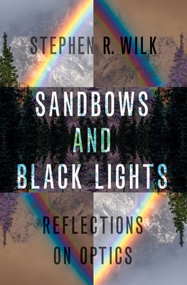 Sandbows and Black Lights: Reflections on Optics By Stephen R. Wilk Cover Image