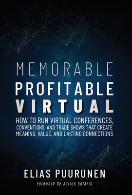 Memorable, Profitable, Virtual: How to Run Virtual Conferences, Conventions, and Trade Shows That Create Meaning, Value, and Lasting Connections Cover Image