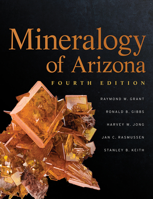 Mineralogy of Arizona, Fourth Edition By Raymond W. Grant, Ron Gibbs, Harvey Jong, Jan Rasmussen, Stanley Keith Cover Image
