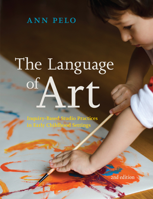 The Language of Art: Inquiry-Based Studio Practices in Early Childhood Settings By Ann Pelo Cover Image