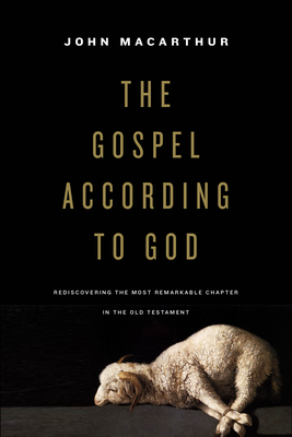 The Gospel According to God: Rediscovering the Most Remarkable Chapter in the Old Testament By John MacArthur Cover Image