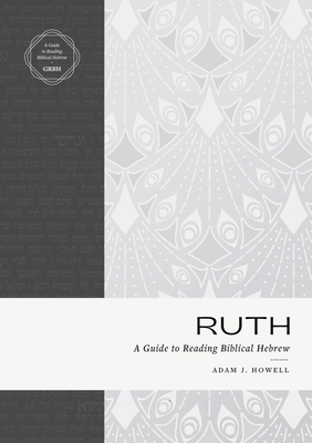 Ruth: A Guide to Reading Biblical Hebrew (an Intermediate Hebrew Reader's Edition with Exegetical and Syntactical Aids) Cover Image