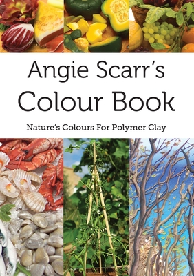 Angie Scarr's Colour Book: Nature's Colours For polymer Clay By Angie Scarr Cover Image