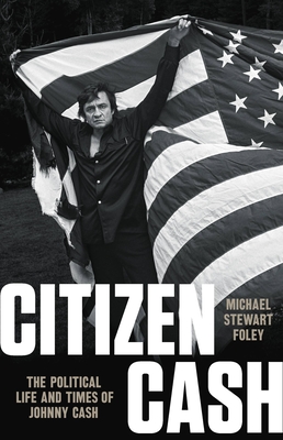 Citizen Cash: The Political Life and Times of Johnny Cash By Michael Stewart Foley Cover Image
