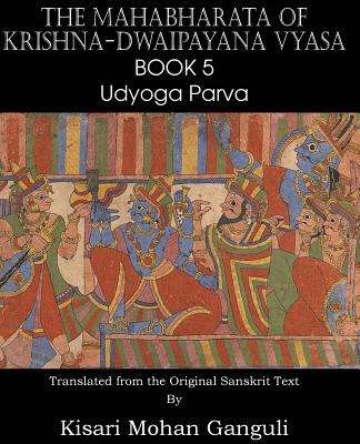 The Mahabharata of Krishna-Dwaipayana Vyasa Book 5 Udyoga Parva By Krishna-Dwaipayana Vyasa, Kisari Mohan Ganguli (Translator) Cover Image