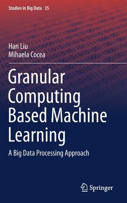 Granular Computing Based Machine Learning: A Big Data Processing Approach (Studies in Big Data #35) Cover Image