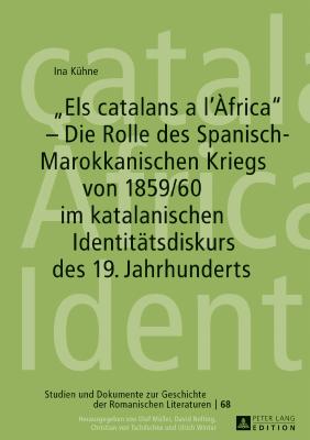 «Els Catalans a l'Àfrica» - Die Rolle Des Spanisch-Marokkanischen Kriegs Von 1859/60 Im Katalanischen Identitaetsdiskurs Des 19. Jahrhunderts (Studien Und Dokumente Zur Geschichte der Romanischen Literat #68) Cover Image