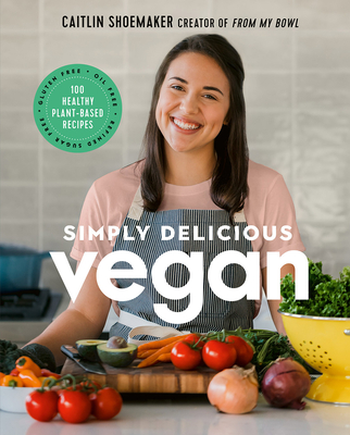 Simply Delicious Vegan: 100 Plant-Based Recipes by the creator of From My Bowl Cover Image