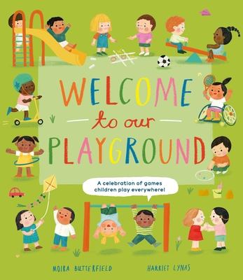 Welcome to Our Playground: A Celebration of Games Children Play Everywhere By Moira Butterfield, Harriet Lynas (Illustrator) Cover Image