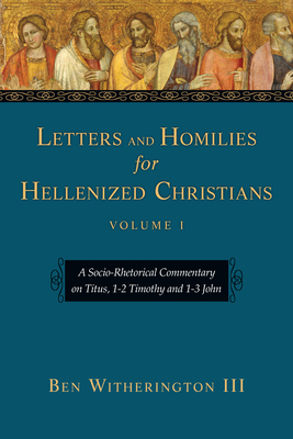 Letters and Homilies for Hellenized Christians: A Socio-Rhetorical Commentary on Titus, 1-2 Timothy and 1-3 John By III Witherington, Ben Cover Image