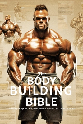 The Bodybuilding Bible: Expert Strategies and Techniques for Effective Bodybuilding: Includes Routines, Splits, Hypertrophy, Nutritional, Ster Cover Image