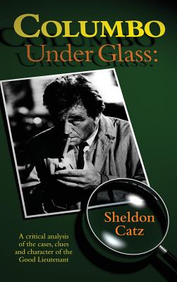 Columbo Under Glass - A critical analysis of the cases, clues and character of the Good Lieutenant (hardback) Cover Image