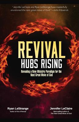 Revival Hubs Rising: Revealing a New Ministry Paradigm for the Next Great Move of God By Ryan Lestrange, Jennifer LeClaire Cover Image