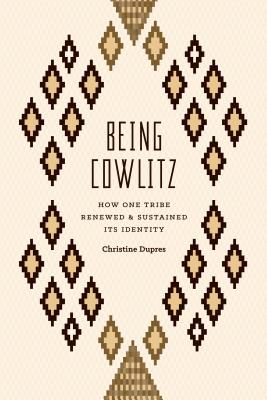 Being Cowlitz: How One Tribe Renewed and Sustained Its Identity By Christine Dupres Cover Image