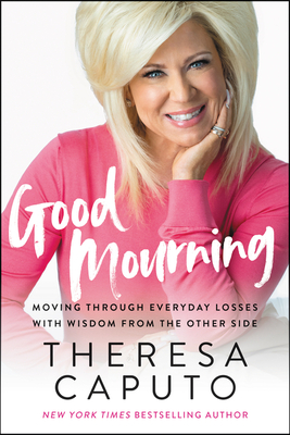 Good Mourning: Moving Through Everyday Losses with Wisdom from the Other Side By Theresa Caputo Cover Image