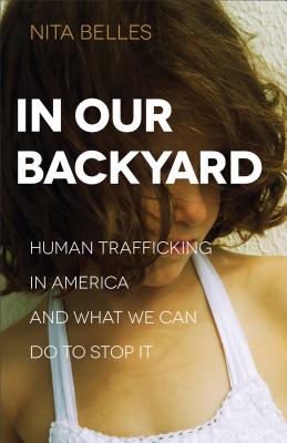 In Our Backyard: Human Trafficking in America and What We Can Do to Stop It By Nita Belles Cover Image