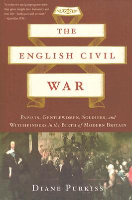 The English Civil War: Papists, Gentlewomen, Soldiers, and Witchfinders in the Birth of Modern Britain Cover Image