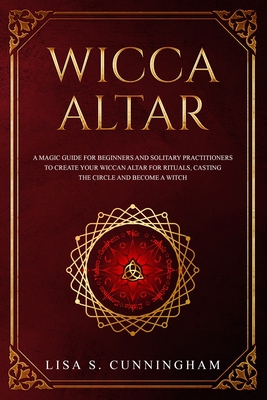 Wicca Altar: A Magic Guide for Beginners and Solitary Practitioners to Create Your Wiccan Altar for Rituals, Casting the Circle and Cover Image