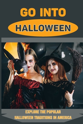 Go Into Halloween: Explore The Popular Halloween Traditions In America: True History Of Halloween Cover Image