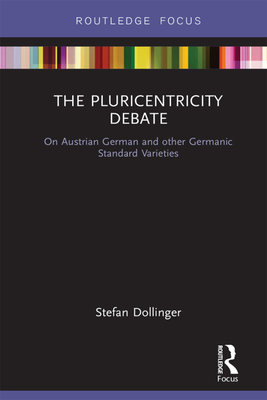The Pluricentricity Debate: On Austrian German and Other Germanic Standard Varieties (Routledge Focus on Linguistics) By Stefan Dollinger Cover Image