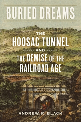 Buried Dreams: The Hoosac Tunnel and the Demise of the Railroad Age By Andrew R. Black Cover Image