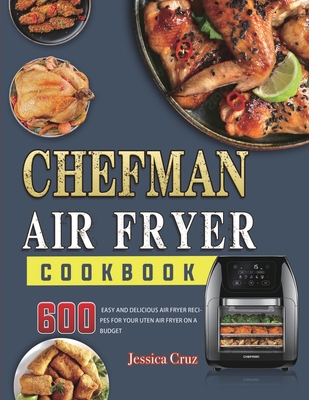 Chefman Air Fryer Cookbook: 600 Mouthwatering, Fast and Easy Recipes Tailored For The New Chefman Air Fryer By Jessica Cruz Cover Image