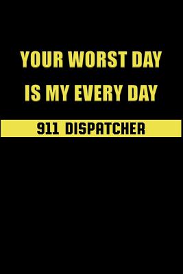 Your Worst Day Is My Every Day 911 Dispatcher: 911 Dispatchers Notebook Cover Image