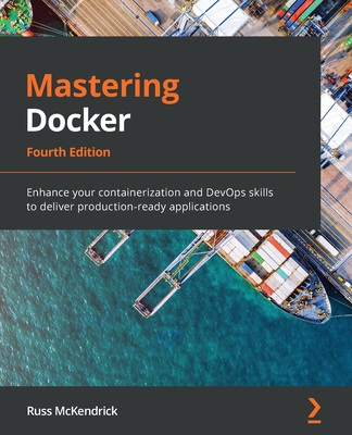Mastering Docker - Fourth Edition: Enhance your containerization and DevOps skills to deliver production-ready applications By Russ McKendrick Cover Image