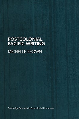 Postcolonial Pacific Writing: Representations of the Body (Routledge Research in Postcolonial Literatures) By Michelle Keown Cover Image