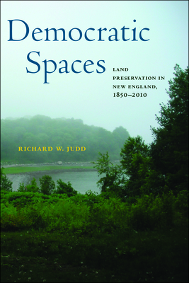 Democratic Spaces: Land Preservation in New England, 1850–2010 (Environmental History of the Northeast)