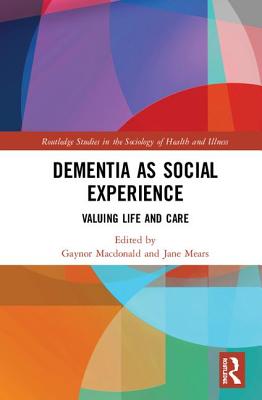 Dementia as Social Experience: Valuing Life and Care (Routledge Studies in the Sociology of Health and Illness) Cover Image